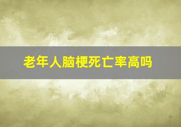 老年人脑梗死亡率高吗