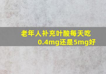 老年人补充叶酸每天吃0.4mg还是5mg好