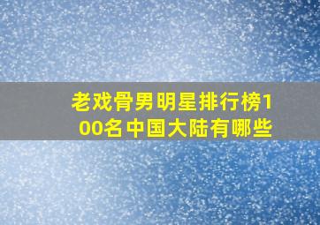 老戏骨男明星排行榜100名中国大陆有哪些