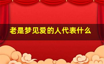 老是梦见爱的人代表什么