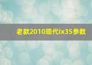 老款2010现代ix35参数