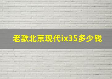 老款北京现代ix35多少钱