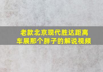 老款北京现代胜达距离车展那个胖子的解说视频