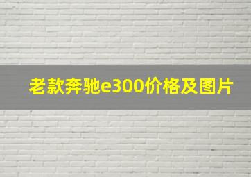 老款奔驰e300价格及图片