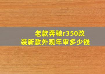 老款奔驰r350改装新款外观年审多少钱