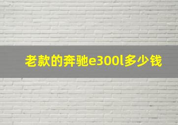 老款的奔驰e300l多少钱