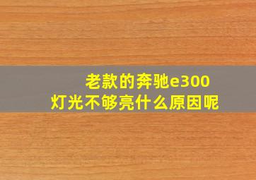 老款的奔驰e300灯光不够亮什么原因呢