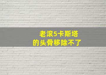 老滚5卡斯塔的头骨移除不了