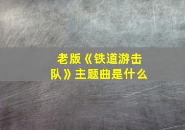 老版《铁道游击队》主题曲是什么