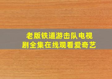 老版铁道游击队电视剧全集在线观看爱奇艺