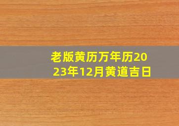 老版黄历万年历2023年12月黄道吉日