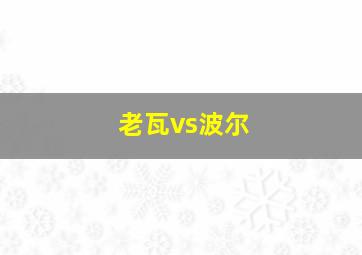 老瓦vs波尔