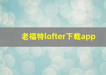 老福特lofter下载app