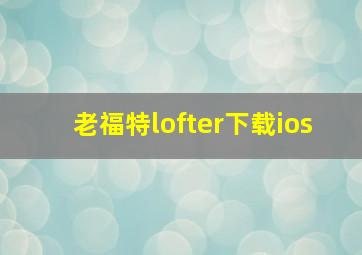 老福特lofter下载ios