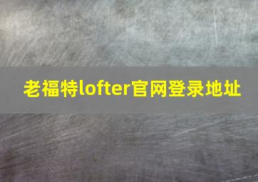 老福特lofter官网登录地址