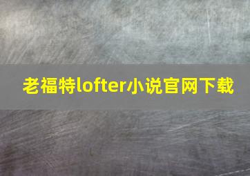 老福特lofter小说官网下载