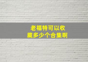 老福特可以收藏多少个合集啊