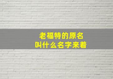 老福特的原名叫什么名字来着