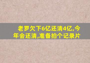 老罗欠下6亿还清4亿,今年会还清,准备拍个记录片