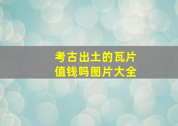 考古出土的瓦片值钱吗图片大全