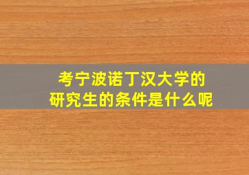 考宁波诺丁汉大学的研究生的条件是什么呢