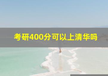 考研400分可以上清华吗