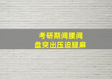 考研期间腰间盘突出压迫腿麻