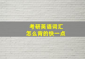 考研英语词汇怎么背的快一点