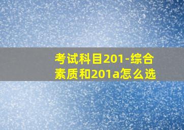 考试科目201-综合素质和201a怎么选