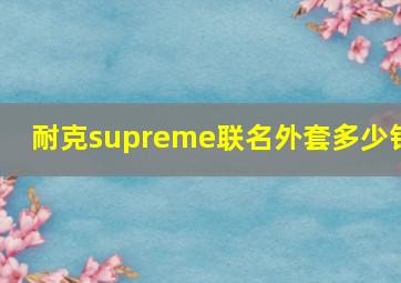 耐克supreme联名外套多少钱