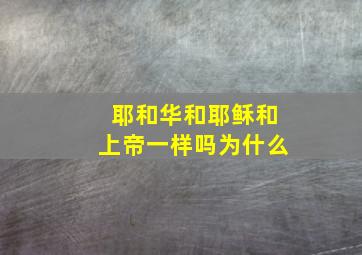 耶和华和耶稣和上帝一样吗为什么