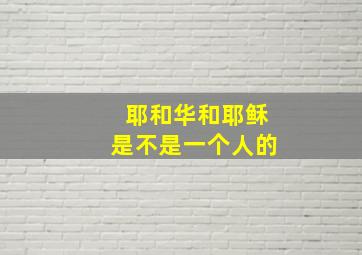 耶和华和耶稣是不是一个人的