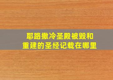 耶路撒冷圣殿被毁和重建的圣经记载在哪里