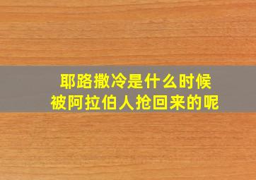 耶路撒冷是什么时候被阿拉伯人抢回来的呢