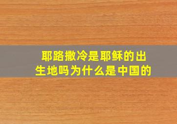 耶路撒冷是耶稣的出生地吗为什么是中国的