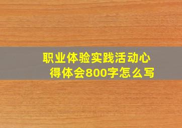 职业体验实践活动心得体会800字怎么写