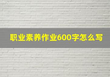 职业素养作业600字怎么写