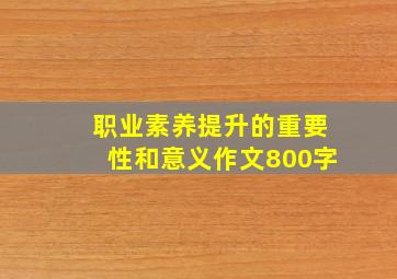 职业素养提升的重要性和意义作文800字