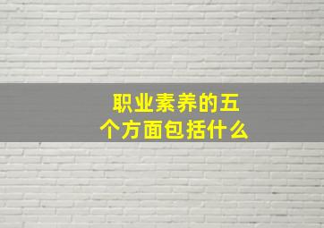 职业素养的五个方面包括什么