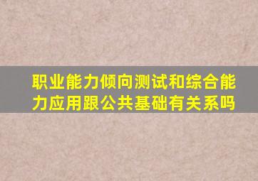 职业能力倾向测试和综合能力应用跟公共基础有关系吗