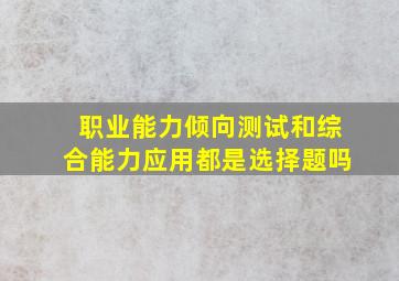 职业能力倾向测试和综合能力应用都是选择题吗