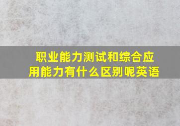 职业能力测试和综合应用能力有什么区别呢英语