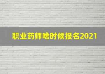 职业药师啥时候报名2021