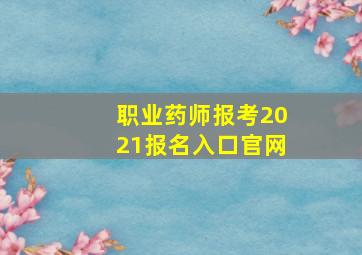 职业药师报考2021报名入口官网