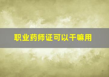 职业药师证可以干嘛用