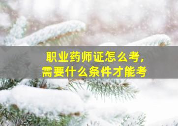 职业药师证怎么考,需要什么条件才能考