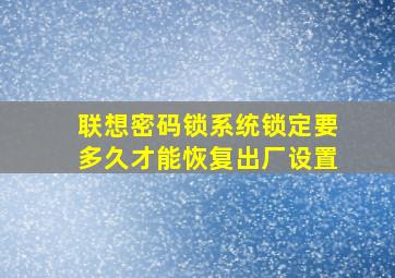 联想密码锁系统锁定要多久才能恢复出厂设置