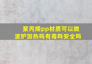 聚丙烯pp材质可以微波炉加热吗有毒吗安全吗