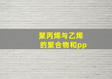 聚丙烯与乙烯的聚合物和pp