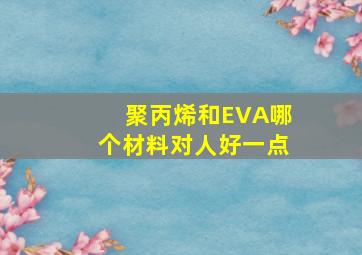 聚丙烯和EVA哪个材料对人好一点